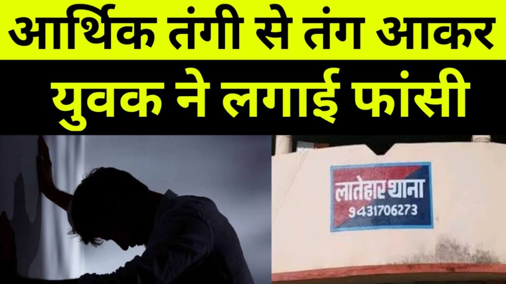 आर्थिक तंगी से तंग आकर युवक ने लगाई फांसी, Latehar News