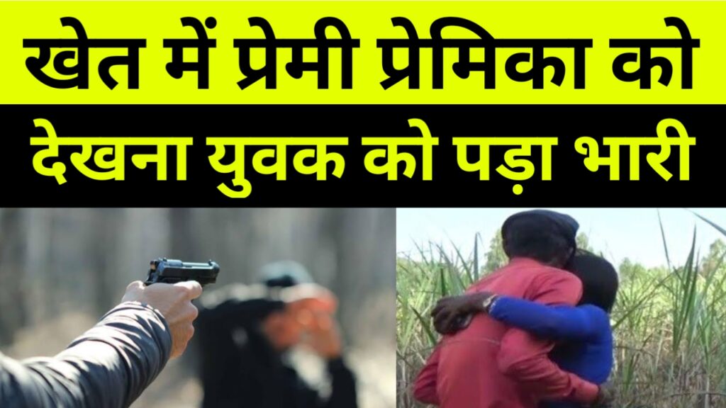 Sahrsa News। खेत में प्रेमी प्रेमिका को देखना युवक पर पड़ा भारी