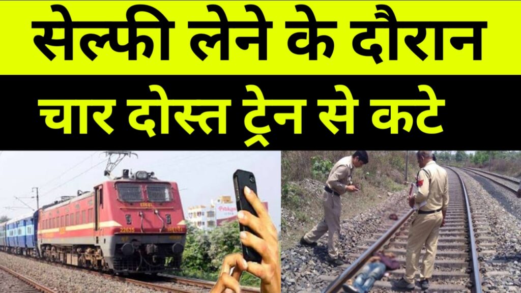सेल्फी लेने के दौरान चार दोस्त ट्रेन से कटे