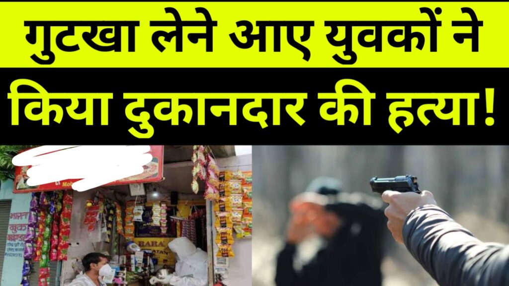 गुटखा लेने आए युवकों ने किया पान दुकानदार का किया हत्या!