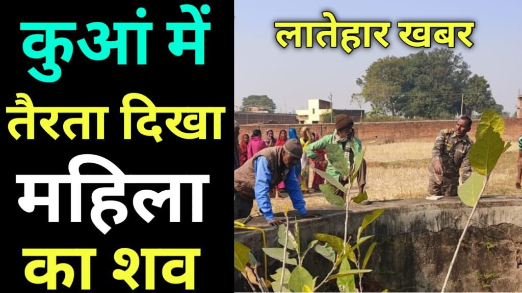 Latehar News। सिंचाई कूप में तैरता दिखा महिला का शव, बड़ी खबर