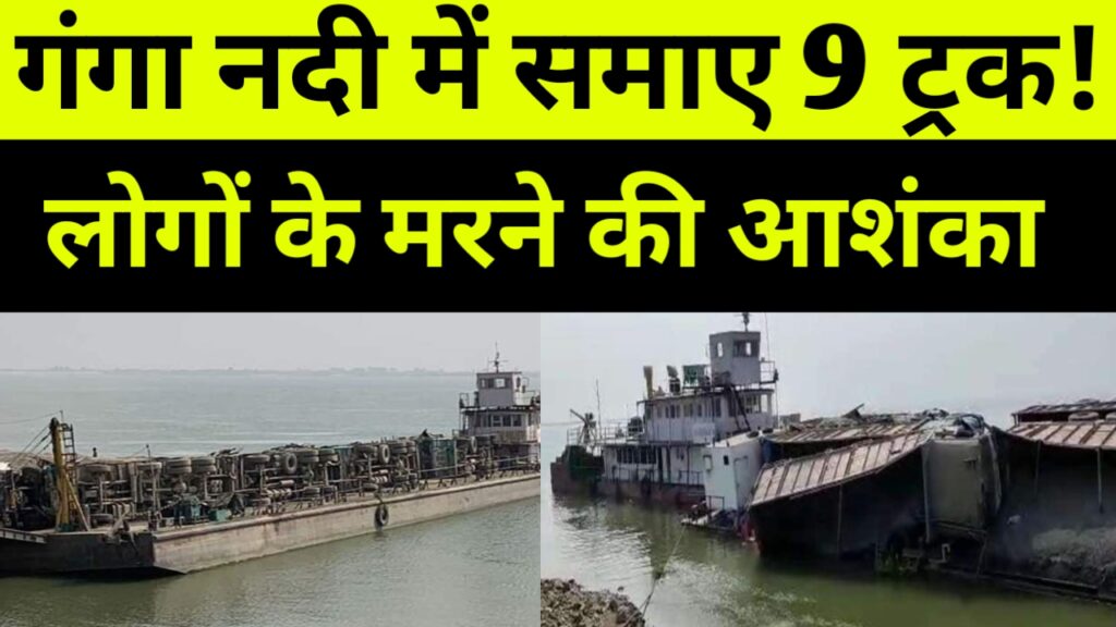 गंगा नदी में समाए 9 ट्रक कई लोगों के मरने की आशंका