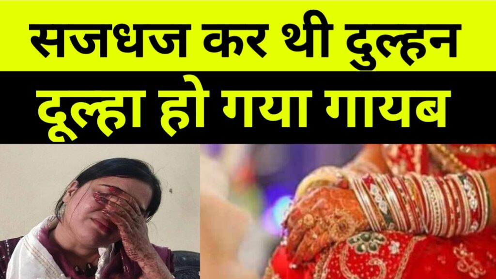 सजधज कर बैठी थी दुल्हन दूल्हा हो गया गायब