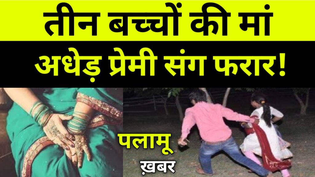 तीन बच्चों की मां अधेड़ प्रेमी संग फरार, Palamu News