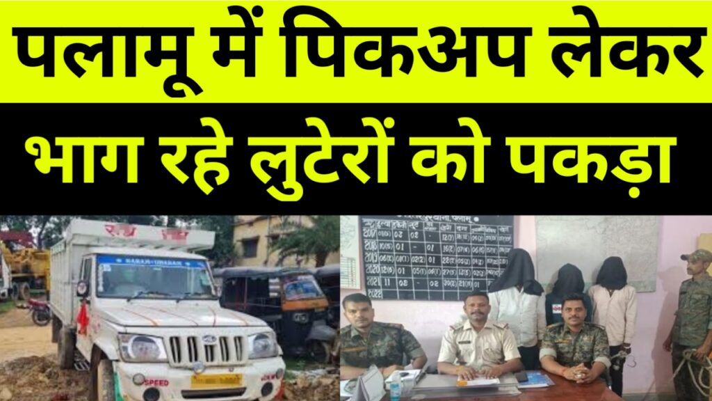 लूट की पिकअप जपला ले जा रहे लुटेरों को पुलिस ने पकड़ा।