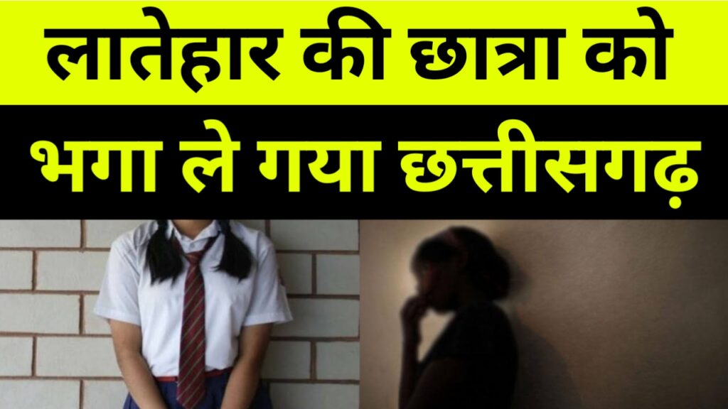 लातेहार की नाबालिग छात्रा को बहला-कर भगा ले गया छत्तीसगढ़।