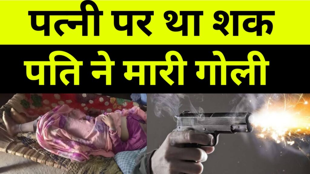 पत्नी पर था शक, पति ने गोली मारी,
