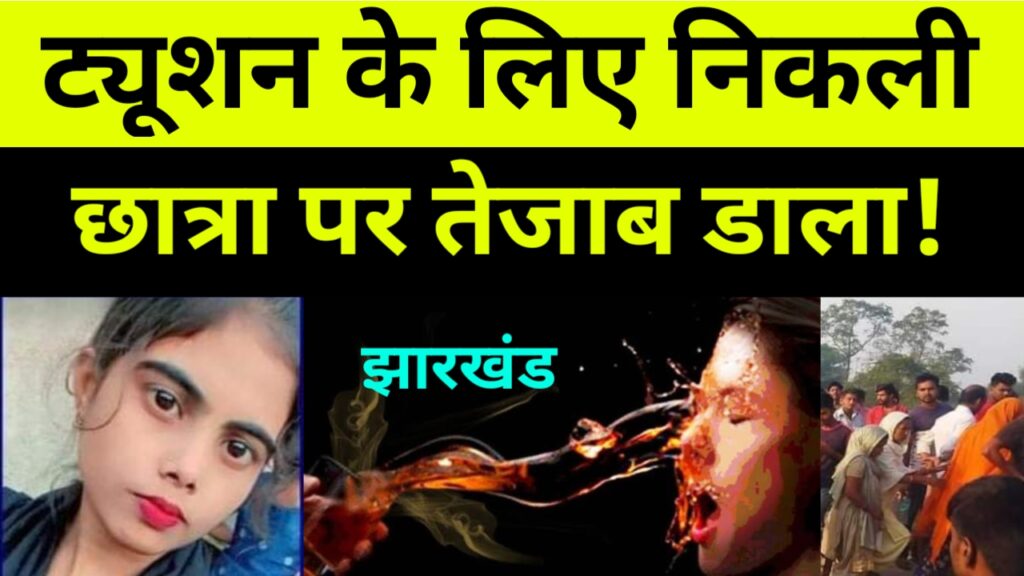 ट्यूशन के लिए निकली छात्रा पर तेजाब डाला! झारखंड बड़ी खबर