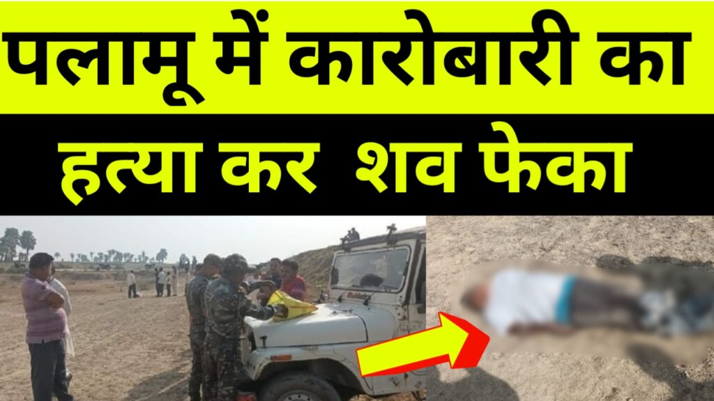 पलामू में मिला बरवाडीह के जमीन कारोबारी का शव, हत्या की आशंका