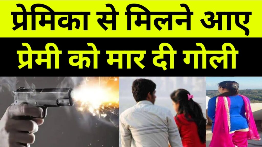 प्रेमिका से मिलने पहुंचा था प्रेमी लड़की के परिजनों ने मार दी गोली
