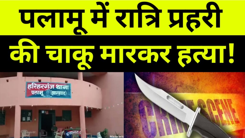 पलामू में रात्रि प्रहरी की चाकू मारकर हत्या