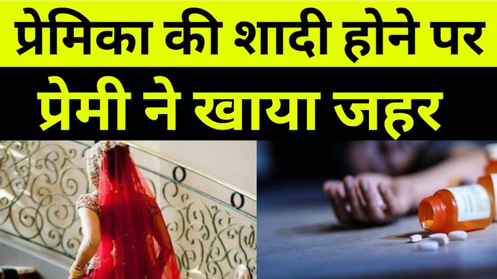 प्रेमिका की शादी की खबर सुन प्रेमी ने खाया जहर