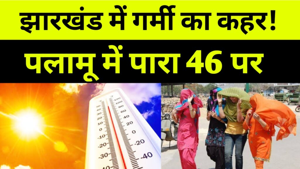 झारखंड में गर्मी का कहर, पलामू में पारा चढ़ा 46 पर!