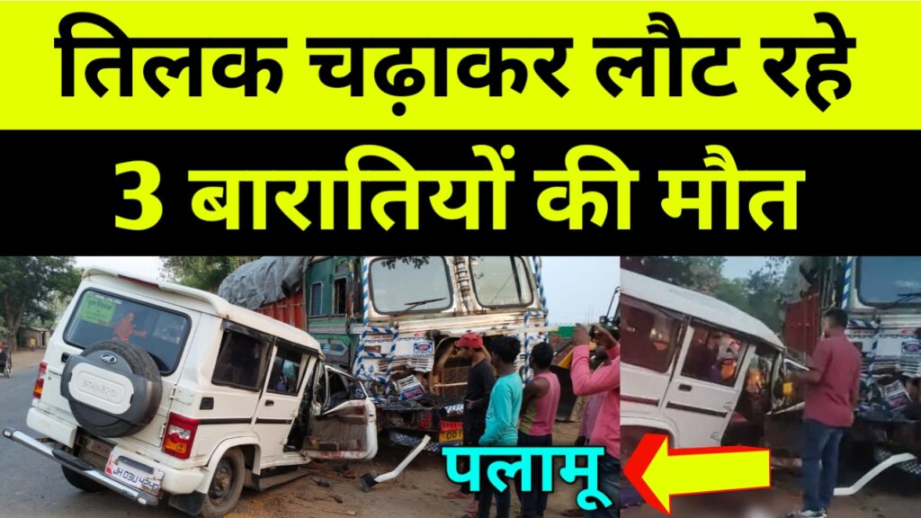 Palamu news: तिलक चढ़ाकर लौट रहे  3 बारातियों की मौत