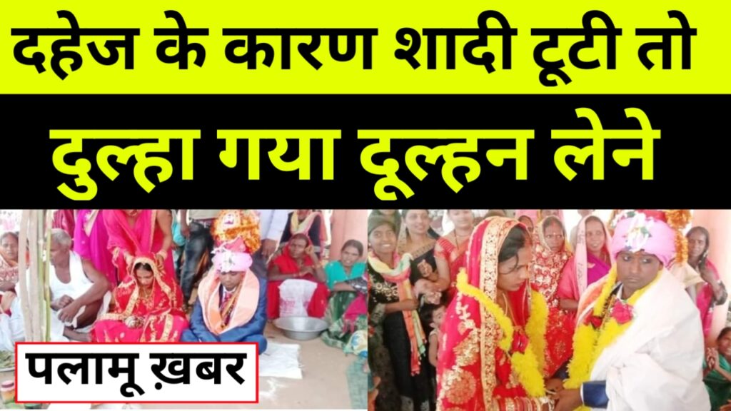 दहेज के कारण शादी टूटी तो दुल्हा पलामू से रोहतास अकेला पहुंचा दूल्हन लेने