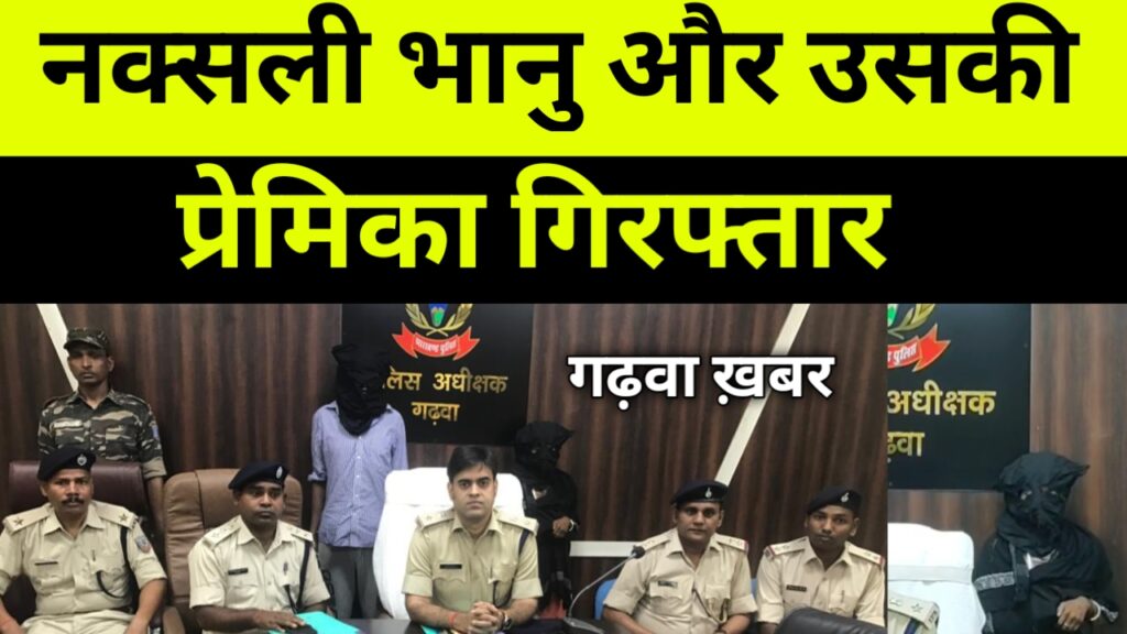 गढ़वा पुलिस को मिली बड़ी कामयाबी,  पुलिस ने नक्सली भानु सिंह खरवार को उसके प्रेमिका के साथ  गिरफ्तार किया। 