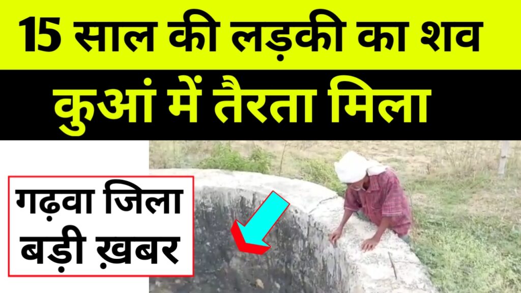 कुआं में तैरता मिला किशोरी की लाश, बड़ी खबर गढ़वा के बंशीधर नगर से आई है.. मृत्तिका का पिता ने लगाया हत्या का आरोप..
