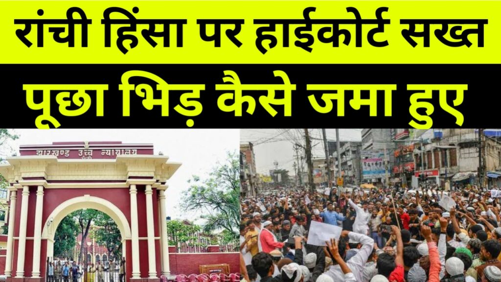 रांची हिंसा पर हाईकोर्ट सख्त, पूछा इतनी भिड़ कैसे जमा हुए, कितनी गोलियां चलीं,