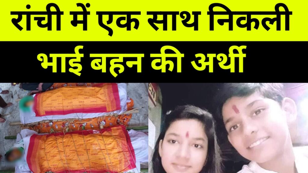 एक साथ उठी भाई बहन की अर्थी, ह्रदय विदारक घटना रांची से आई जिसे सुन आपके आंखों से आसू छलक उठेंगे