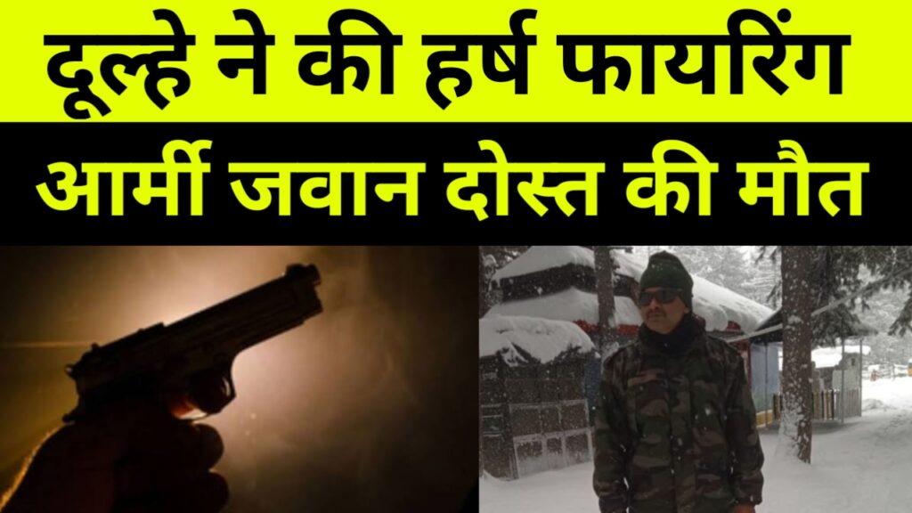 दूल्हे ने की हर्ष फायरिंगआर्मी जवान दोस्त की मौत