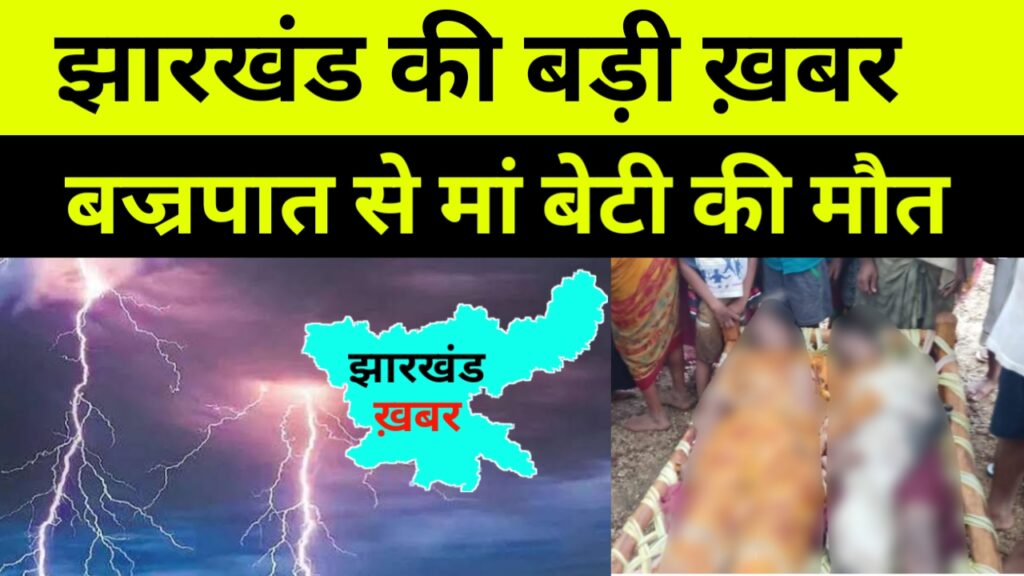 झारखंड में दिखा आसमानी बिजली का कहर,  वज्रपात ने ली मां -बेटी की जान, बड़ी खबर पलामू जिला से आई है