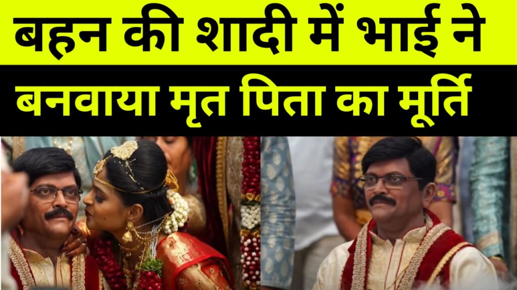 पिता की हो चुकी थी मौत, बहन की शादी में भाई ने बनवाया पिता का स्टैच्यू