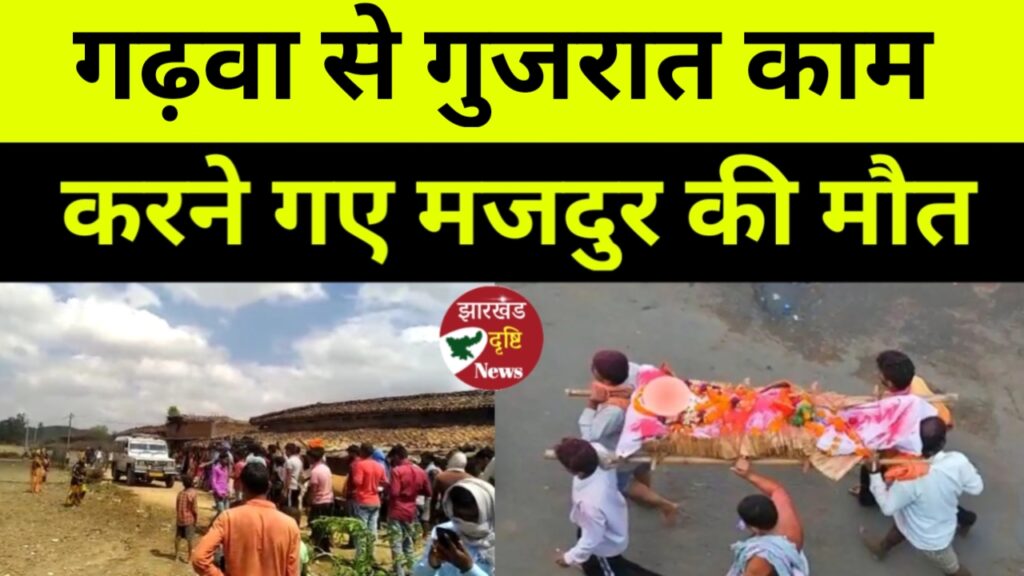 गढ़वा से बहार काम करने गए मजदुर की गुजरात में मौत,