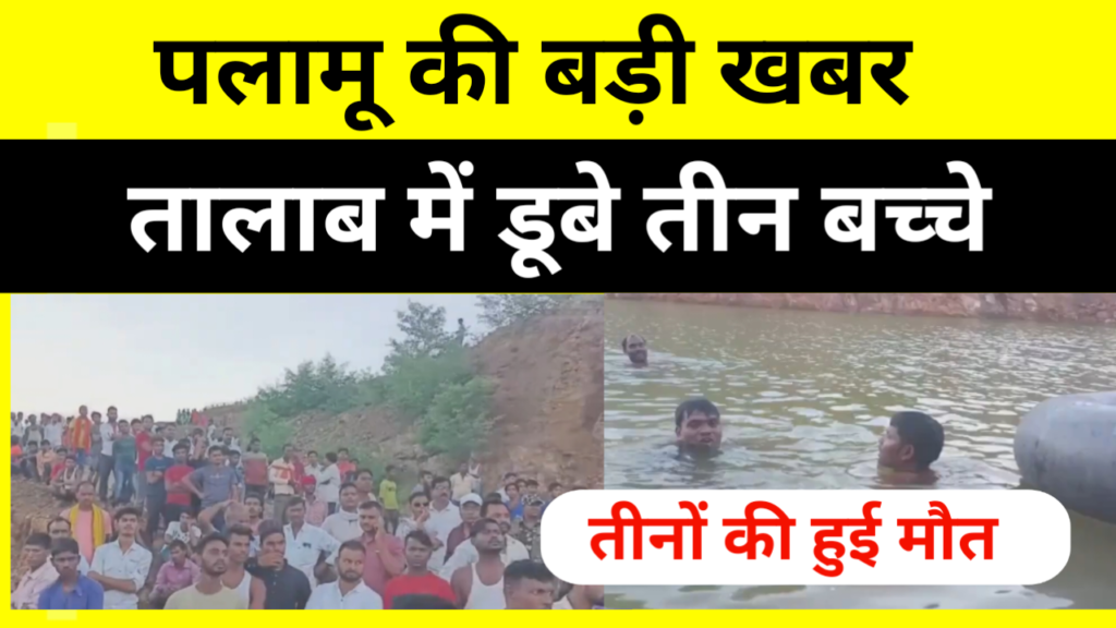 पलामू की बड़ी खबर, गौरा माइंस के तालाब में डूबे तीन बच्चे