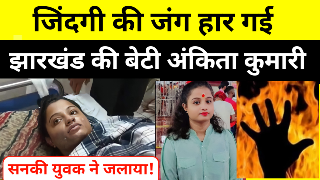 एक तरफा प्यार में शाहरुख ने अंकिता को जलाया!जिंदगी की जंग हार गई झारखंड की बेटी अंकिता