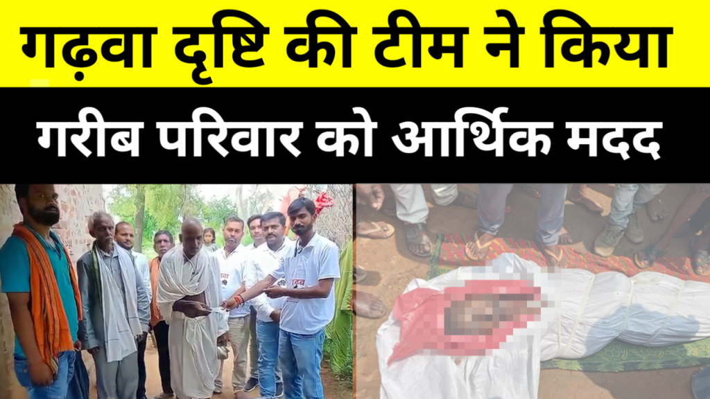 गढ़वा दृष्टि की टीम ने कीगरीब परिवार को आर्थिक मदद