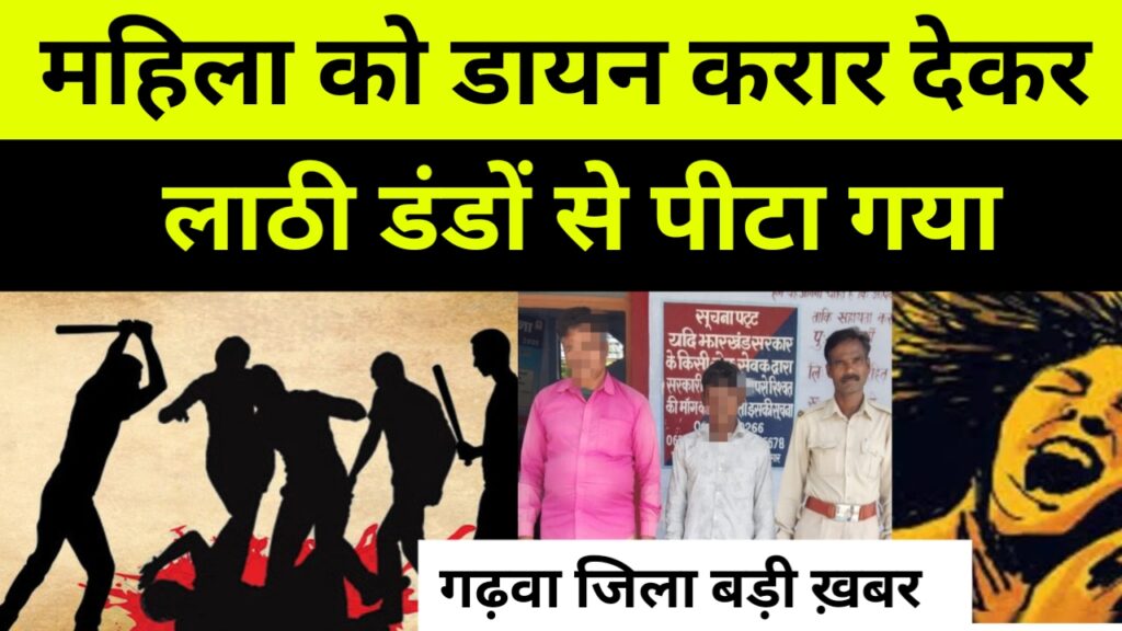 गढ़वा जिला बड़ी ख़बर, महिला को डायन करार देकर लाठी डंडों से पीटा गया
